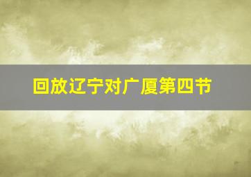 回放辽宁对广厦第四节