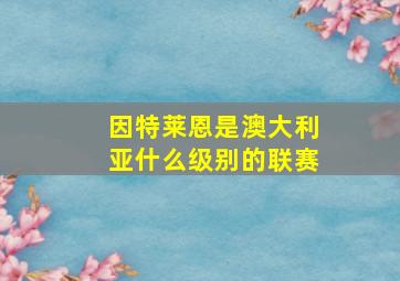 因特莱恩是澳大利亚什么级别的联赛