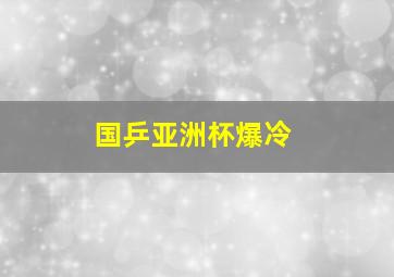 国乒亚洲杯爆冷