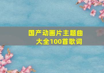 国产动画片主题曲大全100首歌词