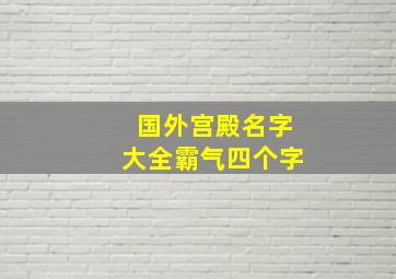 国外宫殿名字大全霸气四个字