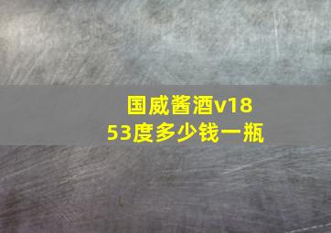 国威酱酒v1853度多少钱一瓶