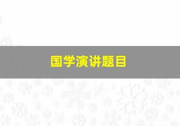 国学演讲题目