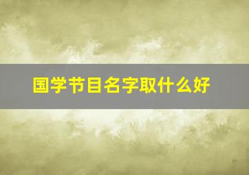 国学节目名字取什么好