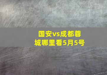 国安vs成都蓉城哪里看5月5号