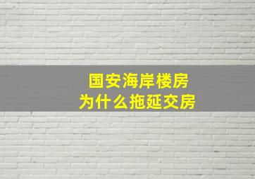 国安海岸楼房为什么拖延交房