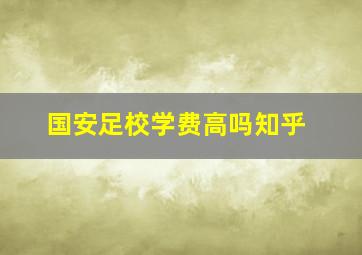 国安足校学费高吗知乎