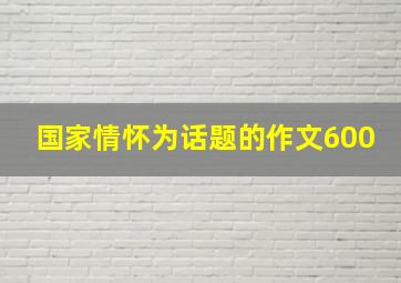 国家情怀为话题的作文600