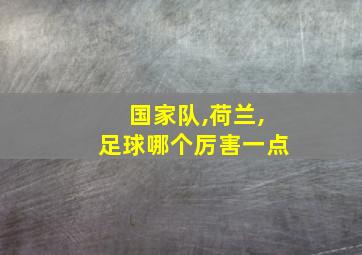 国家队,荷兰,足球哪个厉害一点