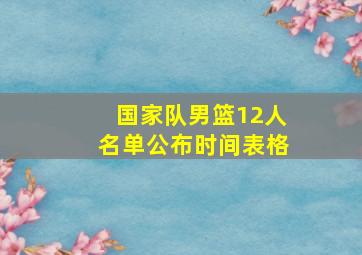 国家队男篮12人名单公布时间表格