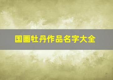 国画牡丹作品名字大全