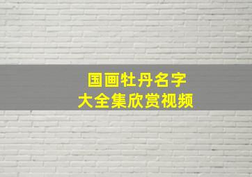 国画牡丹名字大全集欣赏视频