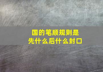 国的笔顺规则是先什么后什么封口