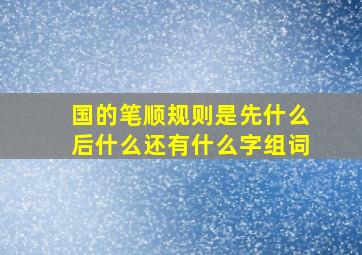 国的笔顺规则是先什么后什么还有什么字组词