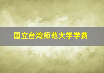 国立台湾师范大学学费