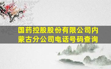 国药控股股份有限公司内蒙古分公司电话号码查询