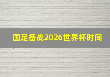 国足备战2026世界杯时间