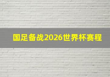 国足备战2026世界杯赛程