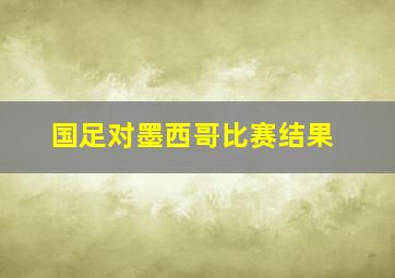 国足对墨西哥比赛结果