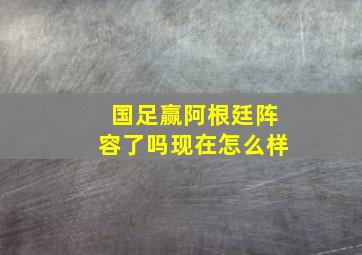 国足赢阿根廷阵容了吗现在怎么样