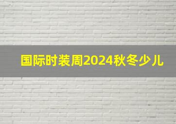 国际时装周2024秋冬少儿