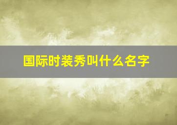 国际时装秀叫什么名字