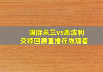 国际米兰vs恩波利交锋回顾直播在线观看