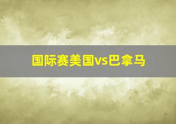 国际赛美国vs巴拿马