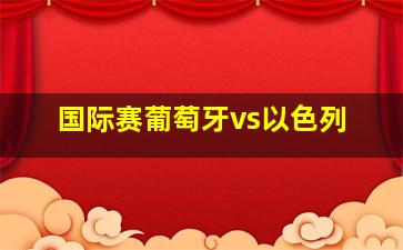 国际赛葡萄牙vs以色列