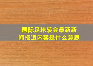 国际足球转会最新新闻报道内容是什么意思