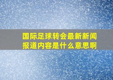 国际足球转会最新新闻报道内容是什么意思啊