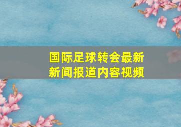 国际足球转会最新新闻报道内容视频