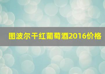 图波尔干红葡萄酒2016价格