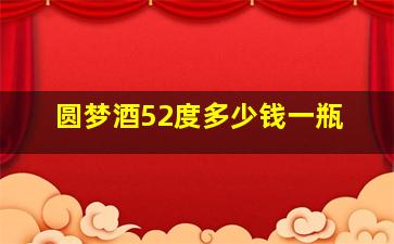 圆梦酒52度多少钱一瓶