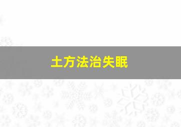 土方法治失眠