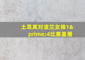 土耳其对波兰女排1′4比赛直播