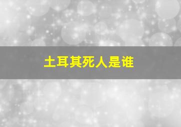 土耳其死人是谁