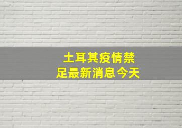 土耳其疫情禁足最新消息今天