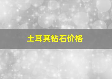 土耳其钻石价格