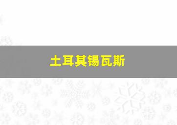 土耳其锡瓦斯