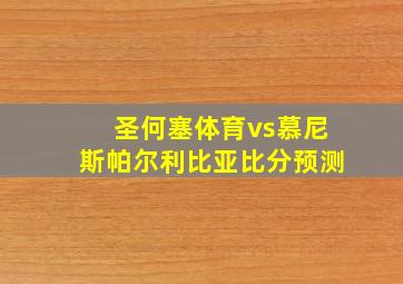 圣何塞体育vs慕尼斯帕尔利比亚比分预测