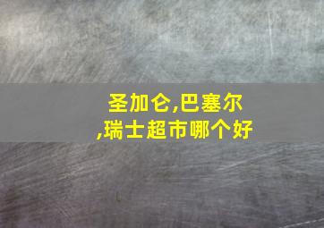 圣加仑,巴塞尔,瑞士超市哪个好