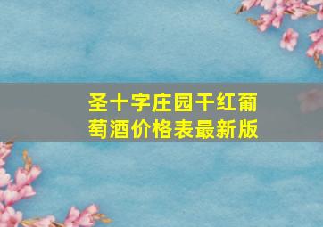 圣十字庄园干红葡萄酒价格表最新版