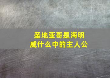 圣地亚哥是海明威什么中的主人公