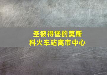 圣彼得堡的莫斯科火车站离市中心