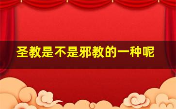 圣教是不是邪教的一种呢