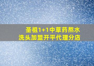 圣祖1+1中草药熬水洗头加盟开平代理分店