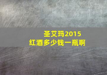 圣艾玛2015红酒多少钱一瓶啊