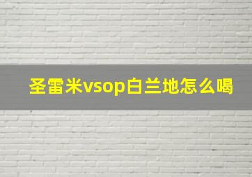 圣雷米vsop白兰地怎么喝