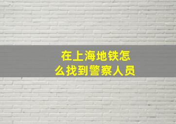 在上海地铁怎么找到警察人员